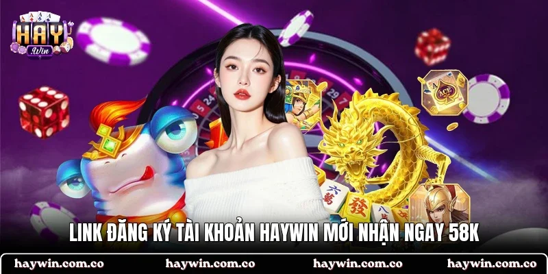 Link đăng ký tài khoản HAYWIN mới nhận ngay 58k